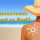 Sunscreen: Good or Bad?