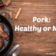 Pork: Healthy Meat to Eat or Not? (+ recipe) 1