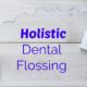 Flossing Teeth. What Holistic Dentists Recommend to their Patients